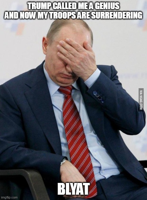 "Blyat" | TRUMP CALLED ME A GENIUS AND NOW MY TROOPS ARE SURRENDERING; BLYAT | image tagged in putin facepalm | made w/ Imgflip meme maker