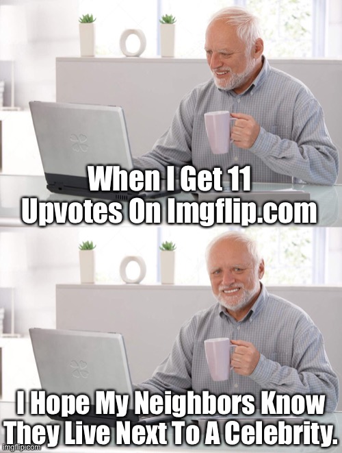 When I Get 11 Upvotes On Imgflip.com… | When I Get 11 Upvotes On Imgflip.com; I Hope My Neighbors Know They Live Next To A Celebrity. | image tagged in old man cup of coffee,imgflip,celebrity,life hack,life lessons | made w/ Imgflip meme maker