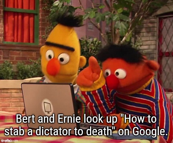Bert and Ernie take things into their own hands | Bert and Ernie look up "How to stab a dictator to death" on Google. | image tagged in bert and ernie on the dark web,dark humor,vladimir putin | made w/ Imgflip meme maker