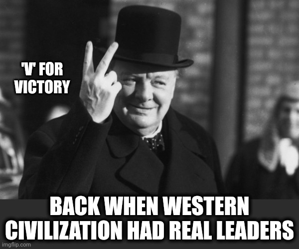 Winston Churchill | 'V' FOR
VICTORY BACK WHEN WESTERN CIVILIZATION HAD REAL LEADERS | image tagged in winston churchill | made w/ Imgflip meme maker
