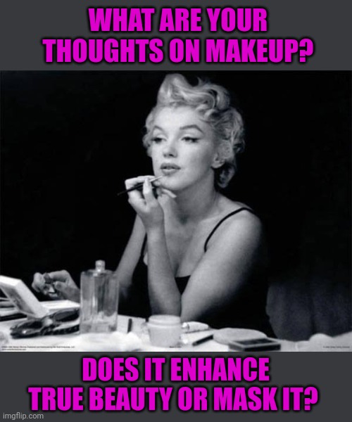 When is it too much? | WHAT ARE YOUR THOUGHTS ON MAKEUP? DOES IT ENHANCE TRUE BEAUTY OR MASK IT? | image tagged in marilyn monroe applying lipstick | made w/ Imgflip meme maker