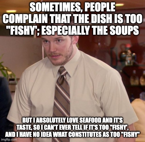 Chef life | SOMETIMES, PEOPLE COMPLAIN THAT THE DISH IS TOO "FISHY'; ESPECIALLY THE SOUPS; BUT I ABSOLUTELY LOVE SEAFOOD AND IT'S TASTE, SO I CAN'T EVER TELL IF IT'S TOO "FISHY', AND I HAVE NO IDEA WHAT CONSTITUTES AS TOO "FISHY" | image tagged in memes,afraid to ask andy | made w/ Imgflip meme maker