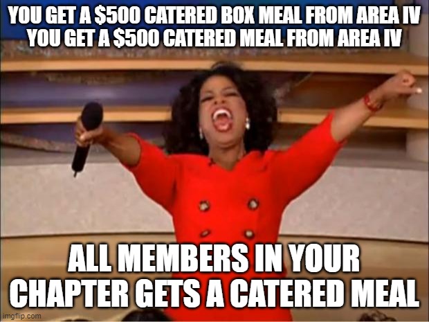 You get a Catered Lunch | YOU GET A $500 CATERED BOX MEAL FROM AREA IV
YOU GET A $500 CATERED MEAL FROM AREA IV; ALL MEMBERS IN YOUR CHAPTER GETS A CATERED MEAL | image tagged in memes,oprah you get a | made w/ Imgflip meme maker