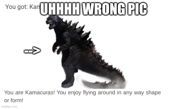 wrong picture | UHHHH WRONG PIC; --> | image tagged in godzilla | made w/ Imgflip meme maker