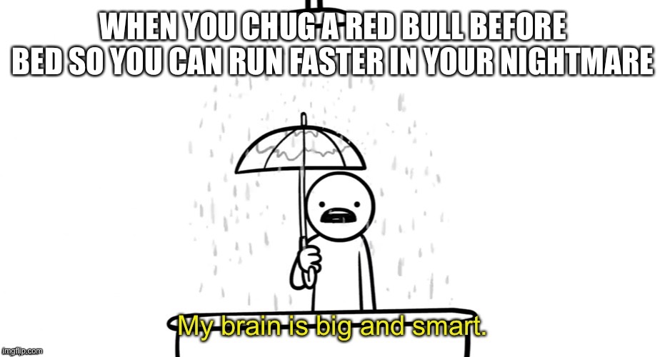 My brain is big and smart | WHEN YOU CHUG A RED BULL BEFORE BED SO YOU CAN RUN FASTER IN YOUR NIGHTMARE | image tagged in my brain is big and smart,asdfmovie | made w/ Imgflip meme maker