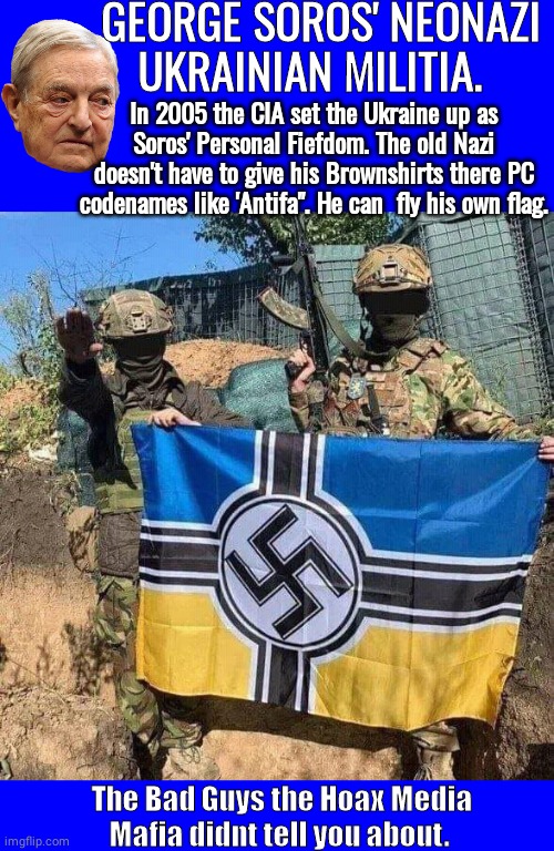 Soros NeoNazi Ukrainian Militis | GEORGE SOROS' NEONAZI UKRAINIAN MILITIA. In 2005 the CIA set the Ukraine up as Soros' Personal Fiefdom. The old Nazi doesn't have to give his Brownshirts there PC codenames like 'Antifa". He can  fly his own flag. The Bad Guys the Hoax Media Mafia didnt tell you about. | image tagged in george soros | made w/ Imgflip meme maker