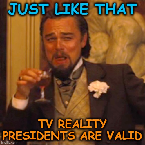 JUST LIKE THAT TV REALITY PRESIDENTS ARE VALID | image tagged in memes,laughing leo | made w/ Imgflip meme maker