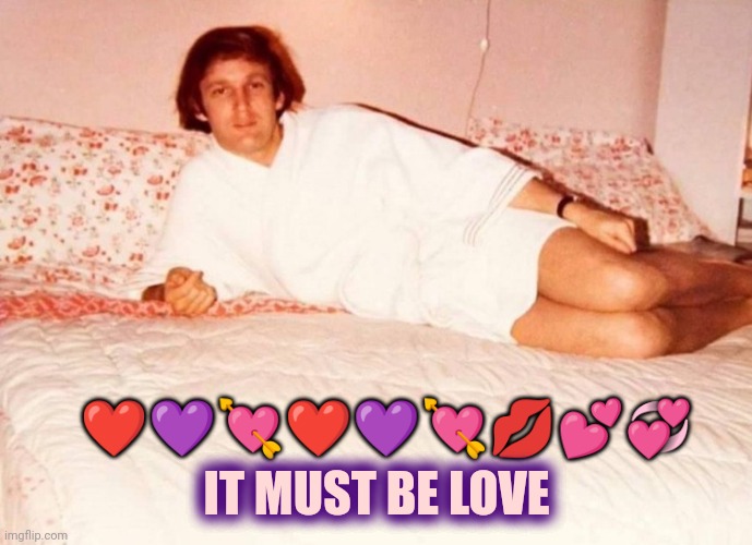 Sexy Trump | ❤️??❤️????? IT MUST BE LOVE | image tagged in sexy trump | made w/ Imgflip meme maker