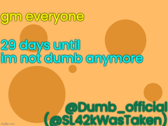 real? | gm everyone; 29 days until im not dumb anymore; @Dumb_official
(@SL42kWasTaken) | image tagged in no_watermark | made w/ Imgflip meme maker