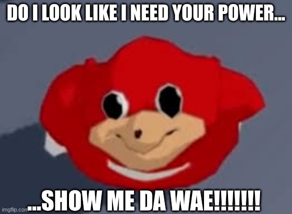 Do you know the way |  DO I LOOK LIKE I NEED YOUR POWER... ...SHOW ME DA WAE!!!!!!! | image tagged in do you know the way | made w/ Imgflip meme maker