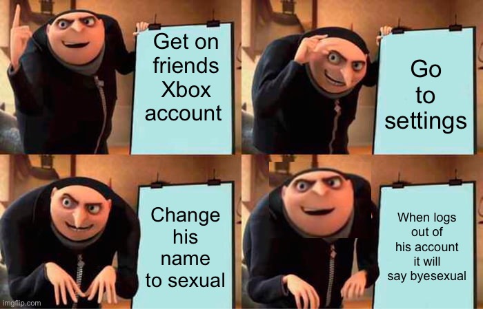Destruction | Get on friends Xbox account; Go to settings; Change his name to sexual; When logs out of his account it will say byesexual | image tagged in memes,gru's plan | made w/ Imgflip meme maker