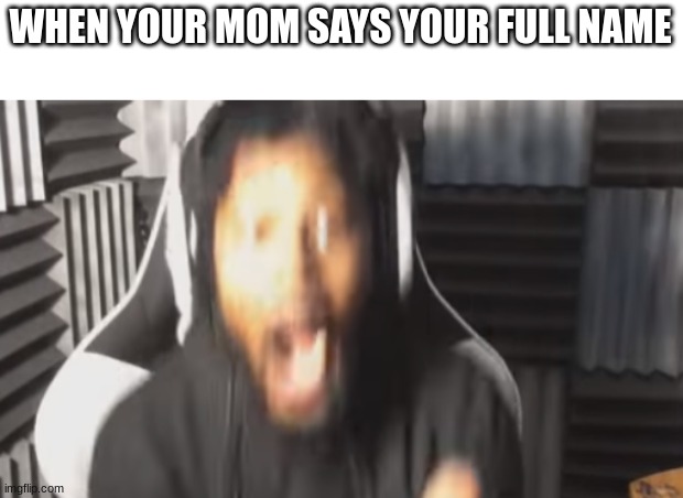 death | WHEN YOUR MOM SAYS YOUR FULL NAME | image tagged in scared coryxkenshin | made w/ Imgflip meme maker