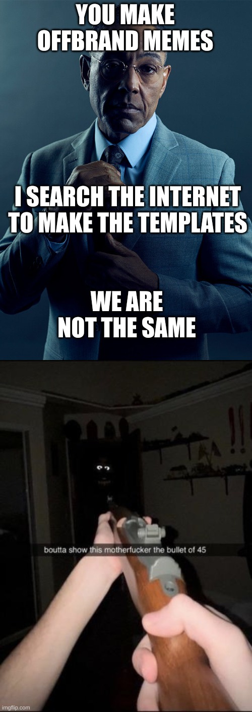 YOU MAKE OFFBRAND MEMES I SEARCH THE INTERNET TO MAKE THE TEMPLATES WE ARE NOT THE SAME | image tagged in gus fring we are not the same,bullet of 45 | made w/ Imgflip meme maker