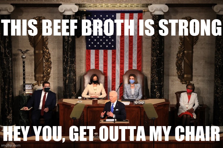 Hey America, I just woke up |  THIS BEEF BROTH IS STRONG; HEY YOU, GET OUTTA MY CHAIR | image tagged in joe biden presidential address,mumbo jumbo,lies,green eggs and ham,russian collusion,covid19 | made w/ Imgflip meme maker