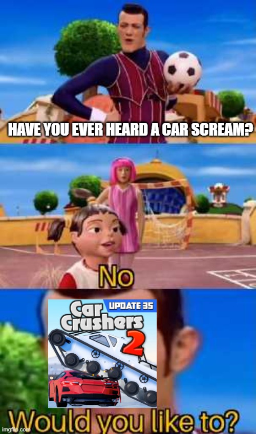 Car Crashers 2 be like: | HAVE YOU EVER HEARD A CAR SCREAM? | image tagged in have you ever x | made w/ Imgflip meme maker