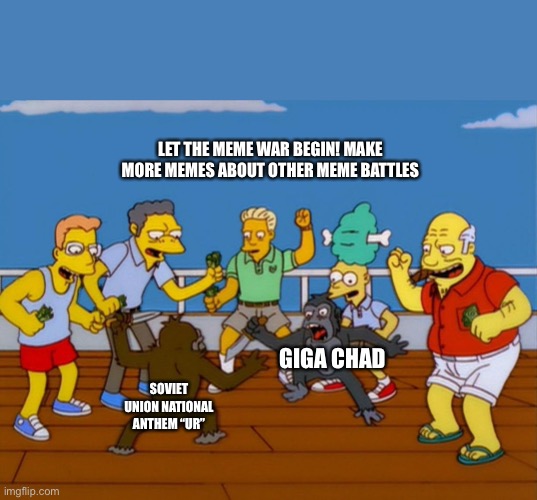 Simpsons Monkey Fight | LET THE MEME WAR BEGIN! MAKE MORE MEMES ABOUT OTHER MEME BATTLES; GIGA CHAD; SOVIET UNION NATIONAL ANTHEM “UR” | image tagged in simpsons monkey fight | made w/ Imgflip meme maker