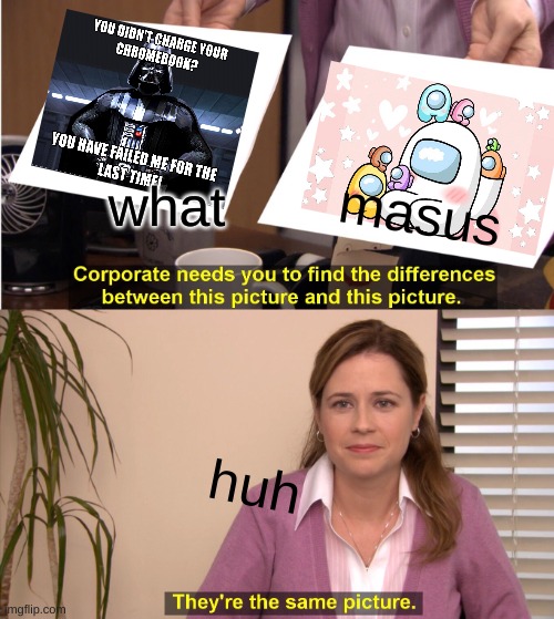 the MASUS | masus; what; huh | image tagged in memes,they're the same picture | made w/ Imgflip meme maker