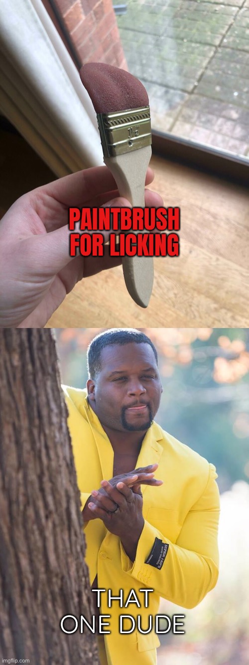 There is always that one guy | PAINTBRUSH FOR LICKING; THAT ONE DUDE | image tagged in funny,memes,paintbrush licker,anthony adams rubbing hands,that one dude | made w/ Imgflip meme maker
