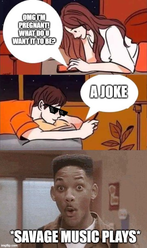 *Savage Music Plays* | OMG I'M PREGNANT! WHAT DO U WANT IT TO BE? A JOKE; *SAVAGE MUSIC PLAYS* | image tagged in boy and girl texting,will smith fresh prince oooh | made w/ Imgflip meme maker