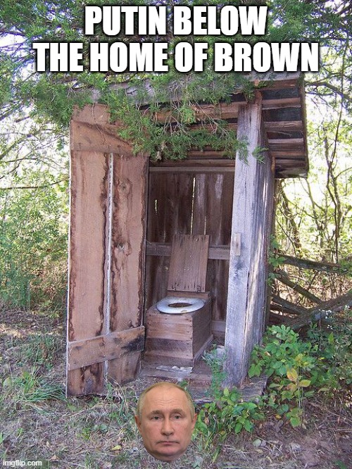 Putin is the new clue in the Forrest Fenn poem | PUTIN BELOW THE HOME OF BROWN | image tagged in outhouse | made w/ Imgflip meme maker