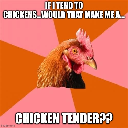 (｢•-•)｢ ʷʱʸ? |  IF I TEND TO CHICKENS...WOULD THAT MAKE ME A... CHICKEN TENDER?? | image tagged in memes,anti joke chicken,oh wow are you actually reading these tags | made w/ Imgflip meme maker