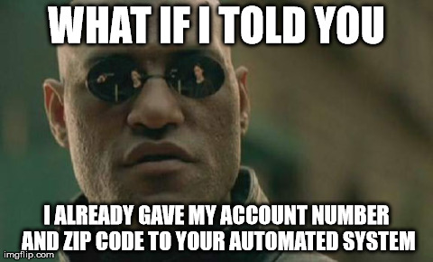 Matrix Morpheus | WHAT IF I TOLD YOU I ALREADY GAVE MY ACCOUNT NUMBER AND ZIP CODE TO YOUR AUTOMATED SYSTEM | image tagged in memes,matrix morpheus,AdviceAnimals | made w/ Imgflip meme maker