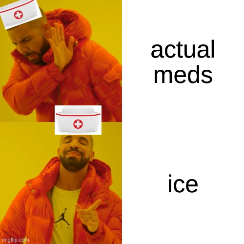 Drake Hotline Bling | actual meds; ice | image tagged in memes,drake hotline bling | made w/ Imgflip meme maker