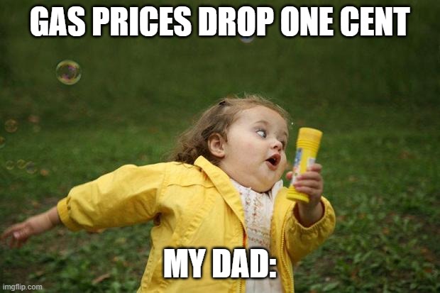 girl running | GAS PRICES DROP ONE CENT; MY DAD: | image tagged in girl running | made w/ Imgflip meme maker