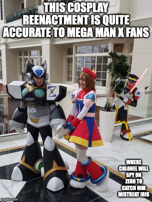 Zero x Iris Cosplay |  THIS COSPLAY REENACTMENT IS QUITE ACCURATE TO MEGA MAN X FANS; WHERE COLONEL WILL SPY ON ZERO TO CATCH HIM MISTREAT IRIS | image tagged in memes,megaman,megaman x,cosplay | made w/ Imgflip meme maker