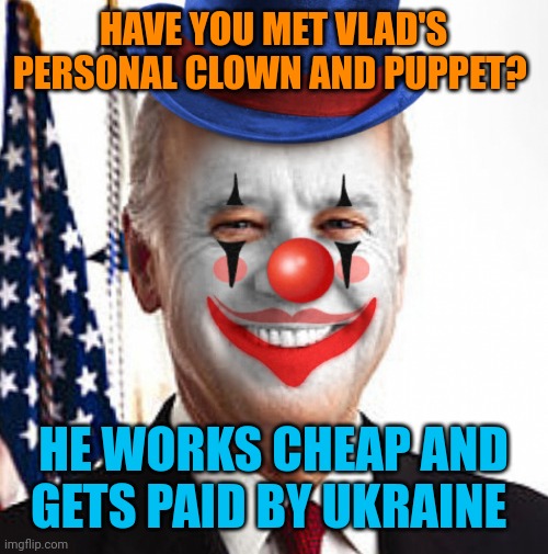 Biden goes to Moscow every now and then and dances for Putin. For his amusement. He owns Biden like a dog. | HAVE YOU MET VLAD'S PERSONAL CLOWN AND PUPPET? HE WORKS CHEAP AND GETS PAID BY UKRAINE | image tagged in joe biden clown | made w/ Imgflip meme maker