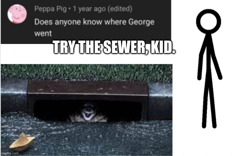 TRY THE SEWER, KID. | image tagged in fun,movies | made w/ Imgflip meme maker