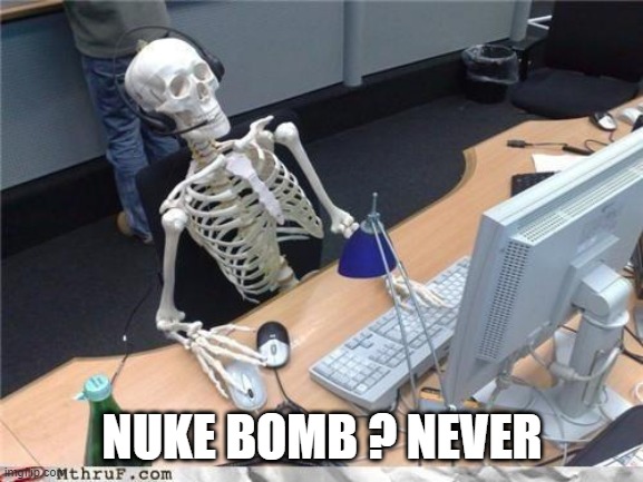 Nuke Bomb | NUKE BOMB ? NEVER | image tagged in waiting skeleton | made w/ Imgflip meme maker