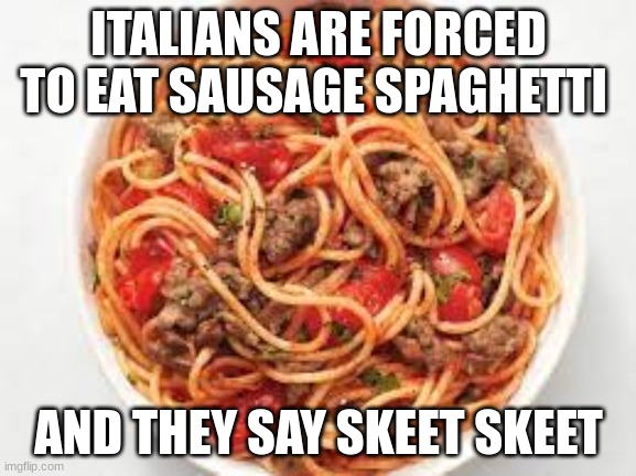Forced itallians | ITALIANS ARE FORCED TO EAT SAUSAGE SPAGHETTI; AND THEY SAY SKEET SKEET | image tagged in funny | made w/ Imgflip meme maker