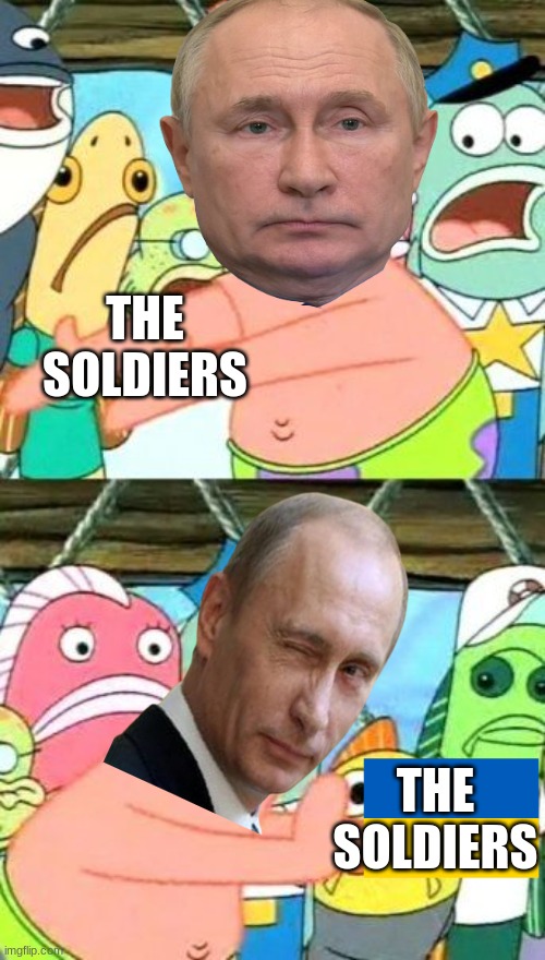 Putin be like | THE SOLDIERS; THE SOLDIERS | image tagged in memes,put it somewhere else patrick | made w/ Imgflip meme maker