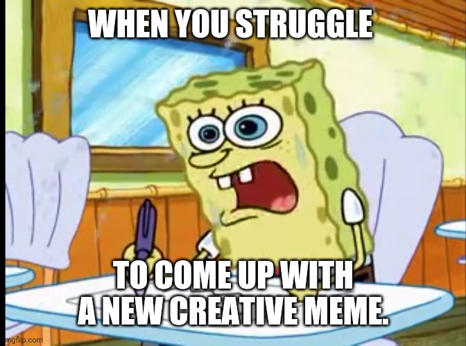 Spongebob sweating | WHEN YOU STRUGGLE; TO COME UP WITH A NEW CREATIVE MEME. | image tagged in spongebob | made w/ Imgflip meme maker