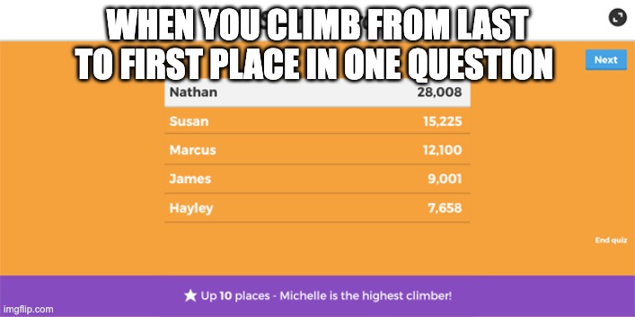 kahoot | WHEN YOU CLIMB FROM LAST TO FIRST PLACE IN ONE QUESTION | image tagged in kahoot | made w/ Imgflip meme maker