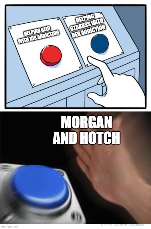 two buttons 1 blue | HELPING STRAUSS WITH HER ADDICTION; HELPING REID WITH HIS ADDICTION; MORGAN AND HOTCH | image tagged in two buttons 1 blue | made w/ Imgflip meme maker