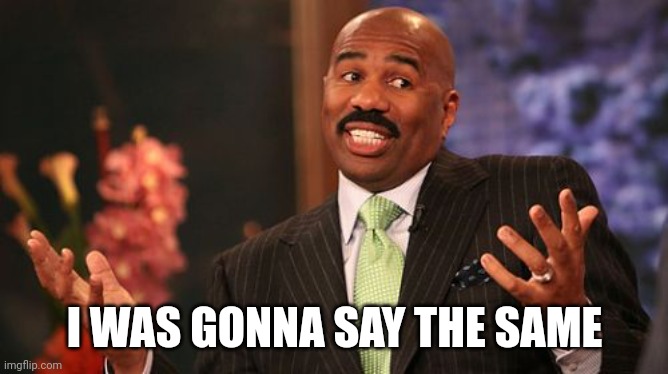 Steve Harvey Meme | I WAS GONNA SAY THE SAME | image tagged in memes,steve harvey | made w/ Imgflip meme maker