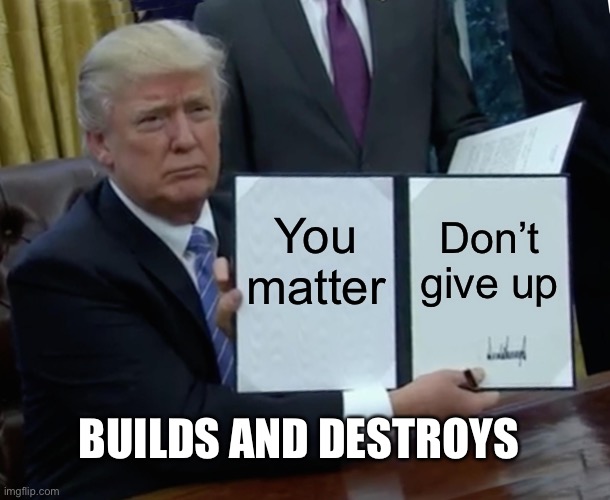 Wonderful | You matter; Don’t give up; BUILDS AND DESTROYS | image tagged in memes,demotivationals,motivation | made w/ Imgflip meme maker