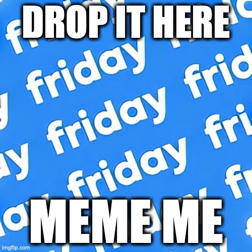 friday meme | DROP IT HERE; MEME ME | image tagged in funny memes | made w/ Imgflip meme maker