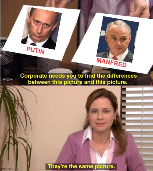 Manfred: Doing to baseball what Putin is doing to the Ukraine. |  PUTIN; MANFRED | image tagged in memes,they're the same picture,putin,baseball,manfred,tyrant | made w/ Imgflip meme maker