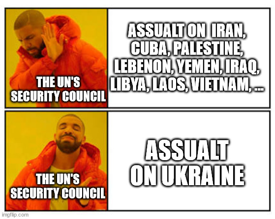 Ukrains Invasion | ASSUALT ON  IRAN, CUBA, PALESTINE, LEBENON, YEMEN, IRAQ, LIBYA, LAOS, VIETNAM, ... THE UN'S SECURITY COUNCIL; ASSUALT ON UKRAINE; THE UN'S SECURITY COUNCIL | image tagged in no - yes,united nations,russia,ukraine | made w/ Imgflip meme maker