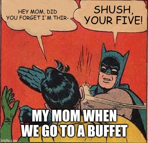 Batman Slapping Robin | HEY MOM, DID YOU FORGET I'M THIR-; SHUSH, YOUR FIVE! MY MOM WHEN WE GO TO A BUFFET | image tagged in memes,batman slapping robin,buffet | made w/ Imgflip meme maker