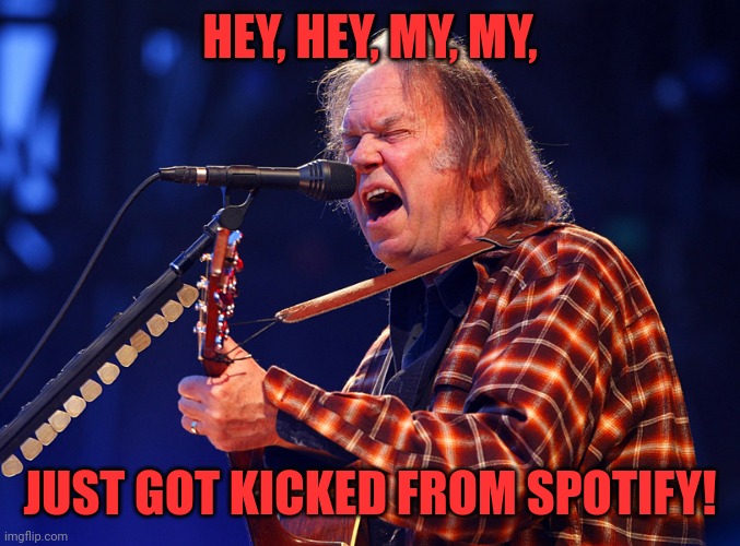 Neal Young | HEY, HEY, MY, MY, JUST GOT KICKED FROM SPOTIFY! | image tagged in spotify,neal young,political meme | made w/ Imgflip meme maker