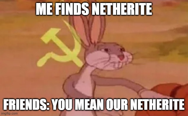 minecraft netherite meme |  ME FINDS NETHERITE; FRIENDS: YOU MEAN OUR NETHERITE | image tagged in bugs bunny communist | made w/ Imgflip meme maker