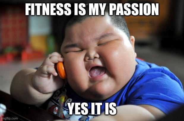 Fat kid | FITNESS IS MY PASSION; YES IT IS | image tagged in fat asian kid | made w/ Imgflip meme maker
