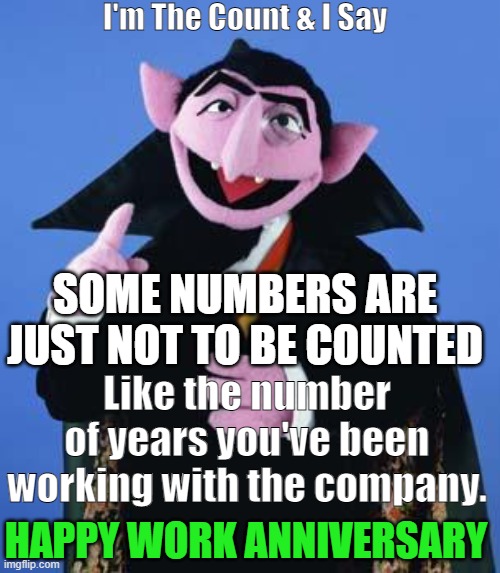 Happy work anniversary |  I'm The Count & I Say; SOME NUMBERS ARE JUST NOT TO BE COUNTED; Like the number of years you've been working with the company. HAPPY WORK ANNIVERSARY | image tagged in the count,work,anniversary | made w/ Imgflip meme maker