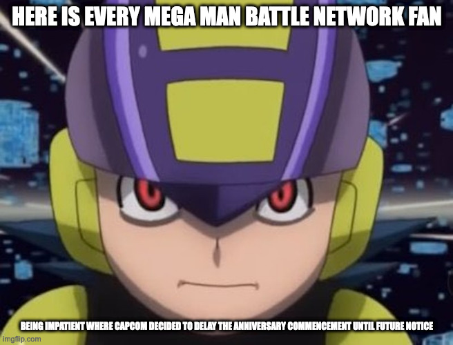 Dark Megaman.EXE | HERE IS EVERY MEGA MAN BATTLE NETWORK FAN; BEING IMPATIENT WHERE CAPCOM DECIDED TO DELAY THE ANNIVERSARY COMMENCEMENT UNTIL FUTURE NOTICE | image tagged in megaman,megaman battle network,memes | made w/ Imgflip meme maker