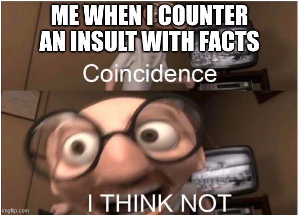 Coincidence, I THINK NOT | ME WHEN I COUNTER AN INSULT WITH FACTS | image tagged in coincidence i think not | made w/ Imgflip meme maker