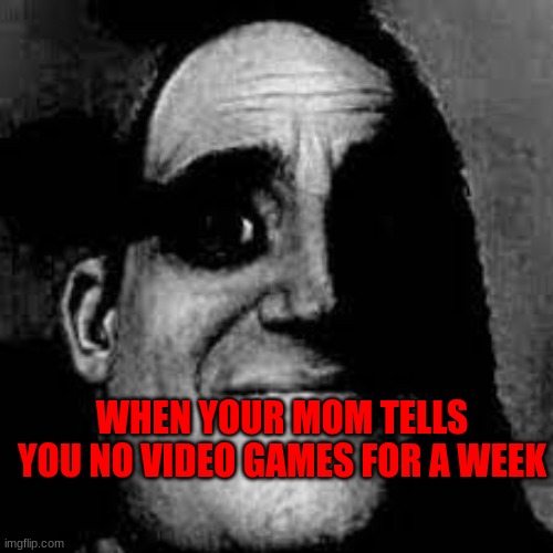 Mr Incredible | WHEN YOUR MOM TELLS YOU NO VIDEO GAMES FOR A WEEK | image tagged in mr incredible becoming uncanny | made w/ Imgflip meme maker